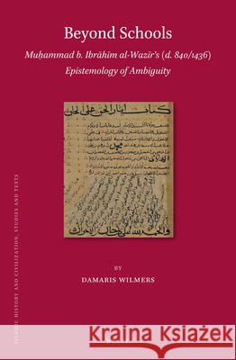 Beyond Schools: Muḥammad B. Ibrāhīm Al-Wazīrʼs (D. 840/1436) Epistemology of Ambiguity Wilmers 9789004378353 Brill - książka