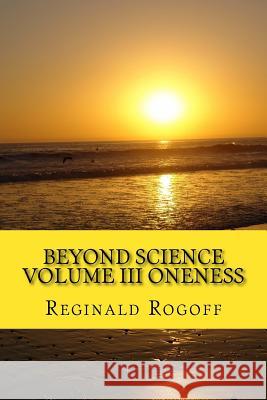 Beyond Science Volume III Oneness Reginald Rogoff 9781548380489 Createspace Independent Publishing Platform - książka