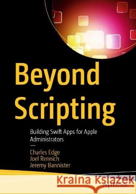 Beyond Scripting: Building Swift Apps for Apple Administrators Edge, Charles, Bannister, Jeremy, Rennich, Joel 9798868830341 Apress - książka