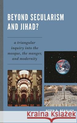 Beyond Secularism and Jihad?: A Triangular Inquiry into the Mosque, the Manger, and Modernity Beaulieu, Peter D. 9780761858379 University Press of America - książka