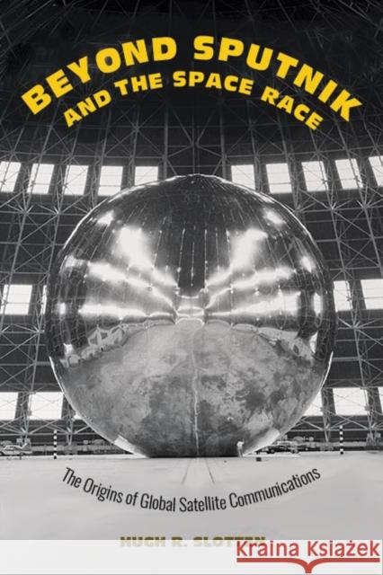 Beyond Sputnik and the Space Race: The Origins of Global Satellite Communications Hugh R. Slotten 9781421441221 Johns Hopkins University Press - książka