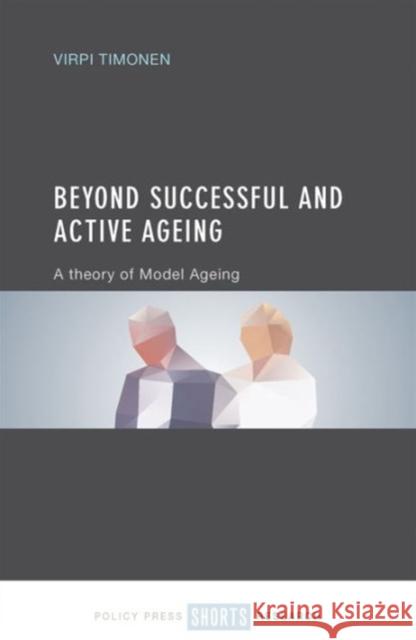 Beyond Successful and Active Ageing: A Theory of Model Ageing Virpi Timonen 9781447330172 Policy Press - książka