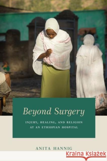 Beyond Surgery: Injury, Healing, and Religion at an Ethiopian Hospital Anita Hannig 9780226457154 University of Chicago Press - książka