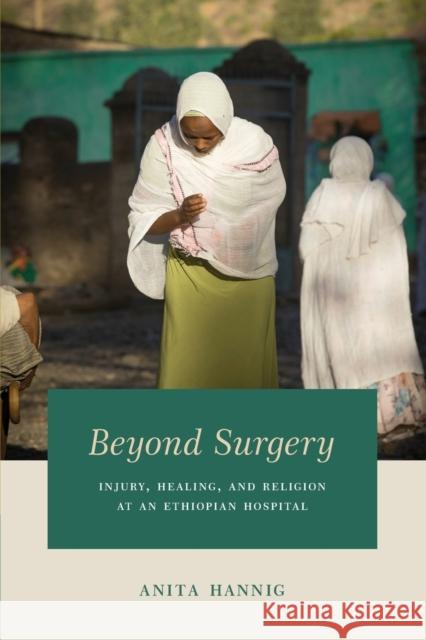 Beyond Surgery: Injury, Healing, and Religion at an Ethiopian Hospital Anita Hannig 9780226457291 University of Chicago Press - książka