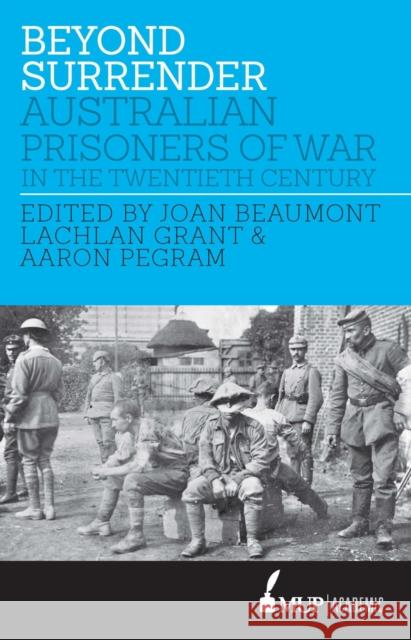 Beyond Surrender: Australian Prisoners of War in the Twentieth Century Joan Beaumont Lachlan Grant Aaron Pegram 9780522866209 Academic Monographs - książka