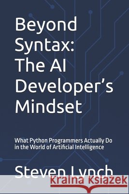 Beyond Syntax: The AI Developer's Mindset: What Python Programmers Actually Do in the World of Artificial Intelligence Lynch, Steven 9798286046331 Independently Published - książka
