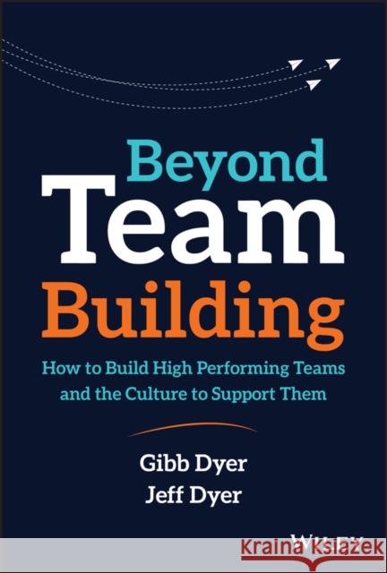 Beyond Team Building: How to Build High Performing Teams and the Culture to Support Them Dyer, Jeffrey H. 9781119551409 Wiley - książka