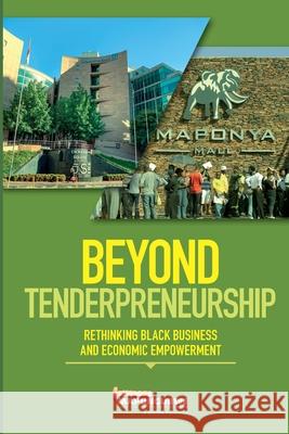 Beyond Tenderpreneurship: Rethinking Black Business and Economic Empowerment Mistra                                   Ayabonga Cawe Khwezi Mabasa 9781928509127 Mapungubwe Institute (Mistra) - książka
