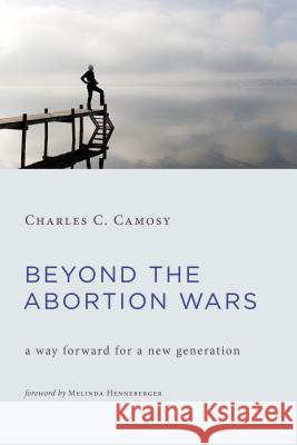 Beyond the Abortion Wars: A Way Forward for a New Generation Charles C. Camosy 9780802874689 William B. Eerdmans Publishing Company - książka