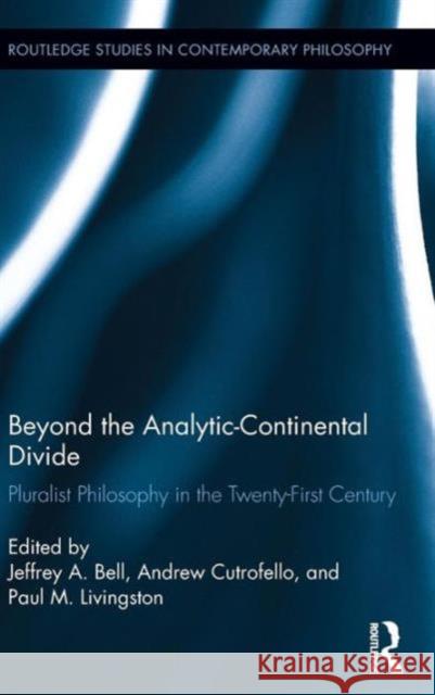 Beyond the Analytic-Continental Divide: Pluralist Philosophy in the Twenty-First Century Jeffery A. Bell Andrew Cutrofello Paul M. Livingston 9781138787360 Routledge - książka