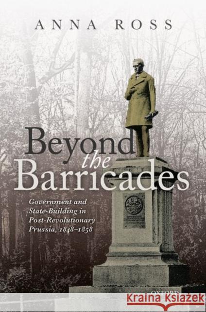 Beyond the Barricades: Government and State-Building in Post-Revolutionary Prussia, 1848-1858 Ross, Anna 9780198833826 Oxford University Press, USA - książka