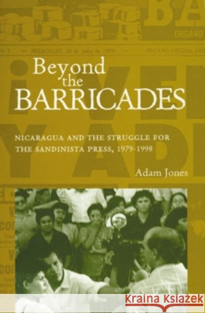 Beyond the Barricades: Nicaragua and the Struggle for the Sandinista Press, 1979-1998 Jones, Adam 9780896802230 Ohio University Center for International Stud - książka