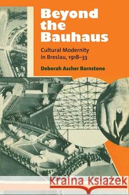 Beyond the Bauhaus: Cultural Modernity in Breslau, 1918-33 Deborah Ascher Barnstone 9780472119905 University of Michigan Press - książka