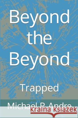 Beyond the Beyond: Trapped Michael P. Andre 9780993738487 Michael P. Andre - książka