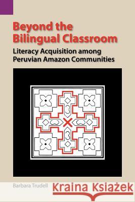 Beyond the Bilingual Classroom: Literacy Acquisition Among Peruvian Amazon Communities Barbara Trudell 9780883126158 Sil International, Global Publishing - książka