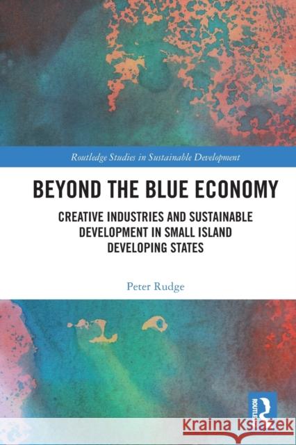 Beyond the Blue Economy: Creative Industries and Sustainable Development in Small Island Developing States Peter Rudge 9780367756895 Routledge - książka