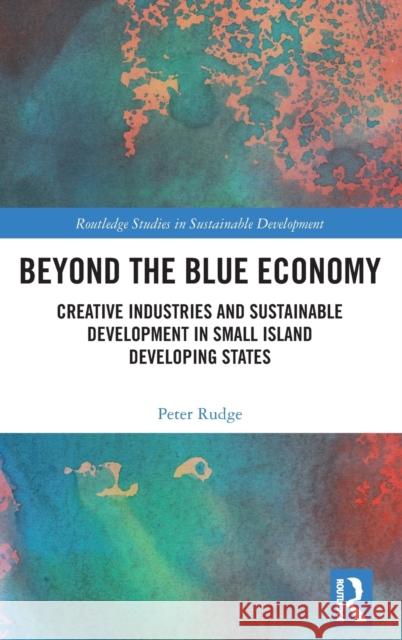 Beyond the Blue Economy: Creative Industries and Sustainable Development in Small Island Developing States Rudge, Peter 9780367820251 Routledge - książka