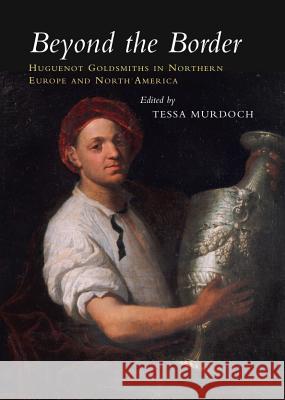 Beyond the Border: Huguenot Goldsmiths in Northern Europe and North America Murdoch, Tessa 9781845192624 SUSSEX ACADEMIC PRESS - książka
