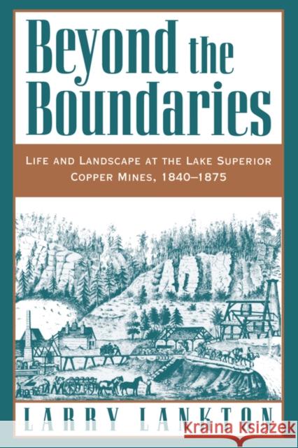 Beyond the Boundaries: Life and Landscape at the Lake Superior Copper Mines, 1840-1875 Lankton, Larry 9780195132434 Oxford University Press - książka