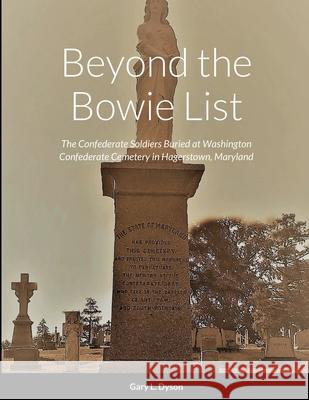 Beyond the Bowie List: The Confederate Soldiers Buried at Washington Confederate Cemetery in Hagerstown, Maryland Gary L. Dyson 9781678101589 Lulu.com - książka
