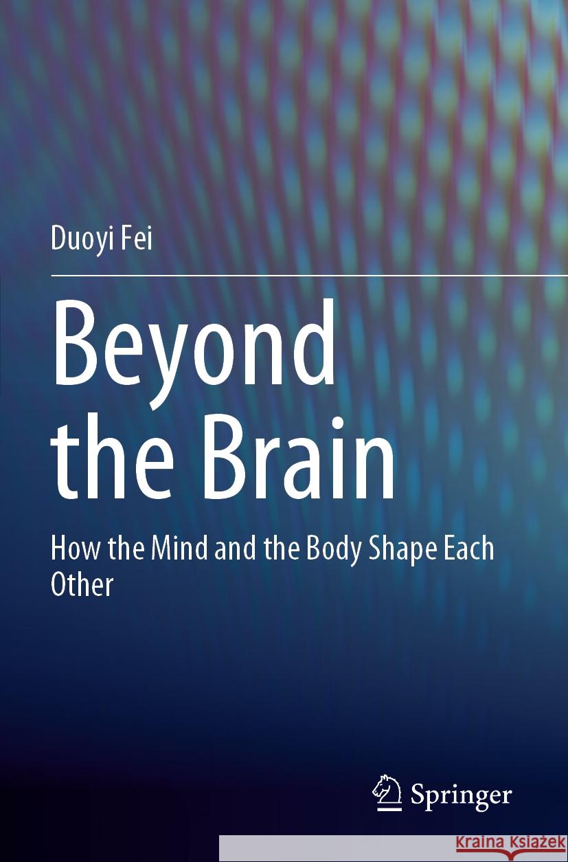 Beyond the Brain: How the Mind and the Body Shape Each Other Duoyi Fei 9789811995606 Springer - książka