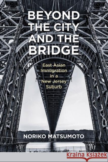 Beyond the City and the Bridge: East Asian Immigration in a New Jersey Suburb Noriko Matsumoto 9780813588889 Rutgers University Press - książka