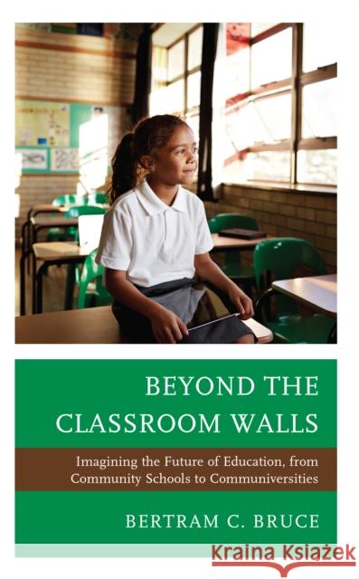 Beyond the Classroom Walls: Imagining the Future of Education, from Community Schools to Communiversities Bertram C. Bruce 9781475867114 Rowman & Littlefield - książka