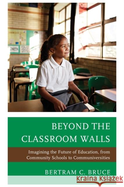 Beyond the Classroom Walls: Imagining the Future of Education, from Community Schools to Communiversities Bertram C. Bruce 9781475867121 Rowman & Littlefield - książka