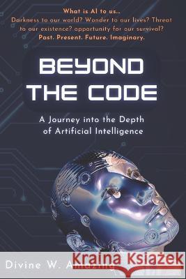 Beyond the Code: A Journey into the Depths of Artificial Intelligence Divine Winner Amazing   9798851315329 Independently Published - książka