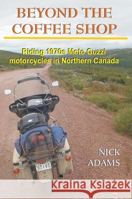 Beyond the Coffee Shop: Riding 1970s Moto Guzzis in Northern Canada Nick Adams 9781515311584 Createspace - książka