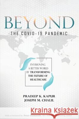 Beyond the COVID-19 Pandemic: Envisioning a Better World by Transforming the Future of Healthcare Joseph M. Chalil Peter H. Diamandis Pradeep K. Kapur 9781735904818 Theunn Corporation - książka