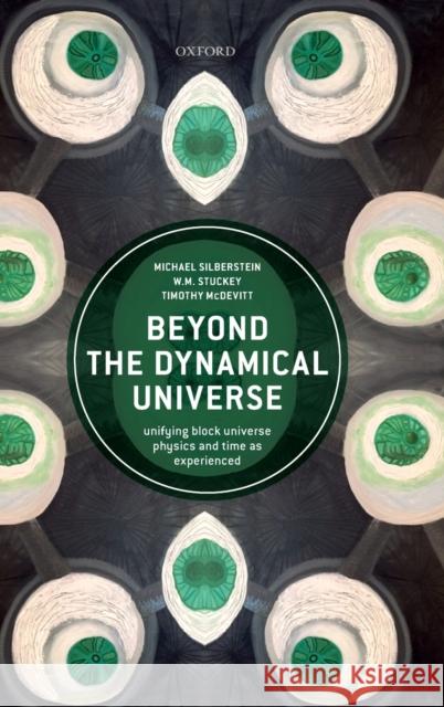 Beyond the Dynamical Universe: Unifying Block Universe Physics and Time as Experienced Michael Silberstein W. M. Stuckey Timothy McDevitt 9780198807087 Oxford University Press, USA - książka