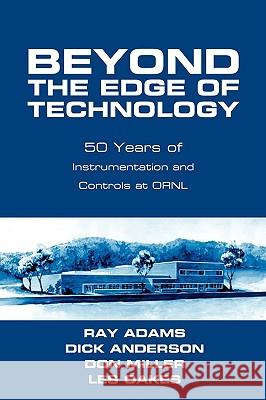 Beyond The Edge Of Technology: 50 Years Of Instrumentation and Controls at ORNL Adams, Ray 9781440126680 iUniverse.com - książka