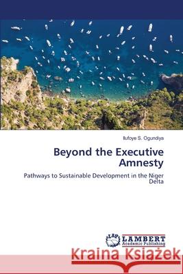 Beyond the Executive Amnesty Ilufoye S Ogundiya 9783843370981 LAP Lambert Academic Publishing - książka