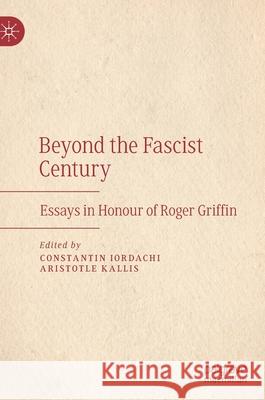 Beyond the Fascist Century: Essays in Honour of Roger Griffin Iordachi, Constantin 9783030468309 Palgrave MacMillan - książka