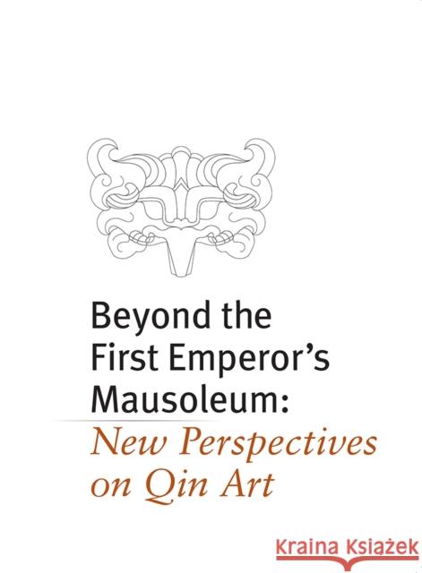 Beyond the First Emperor's Mausoleum: New Perspectives on Qin Art Liu Yang   9780989371865 Books & Projects - książka