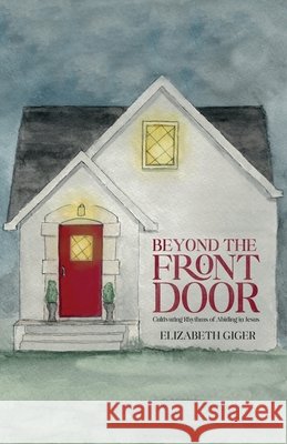 Beyond the Front Door: Cultivating Rhythms of Abiding in Jesus Giger, Elizabeth 9798701241402 Independently Published - książka