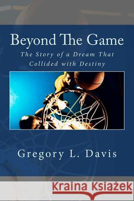 Beyond The Game: The Story of a Dream That Collided with Destiny Davis, Gregory L. 9781475090598 Createspace - książka