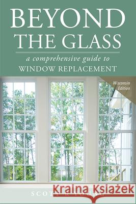 Beyond the Glass: A Comprehensive Guide to Window Replacement Scott R. Young 9781599324166 Advantage Media Group - książka