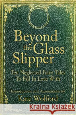 Beyond the Glass Slipper: Ten Neglected Fairy Tales To Fall In Love With Wolford, Kate 9780615797359 World Weaver Press - książka