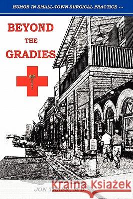 Beyond the Gradies: Humor In Small Town Surgical Practice Traer M. D., Jon 9781439231104 Booksurge Publishing - książka