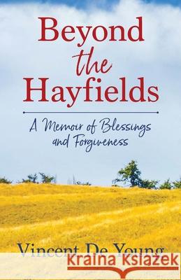 Beyond the Hayfields: A Memoir of Blessings and Forgiveness Vincent D 9781734787801 Vincent G. de Young - książka