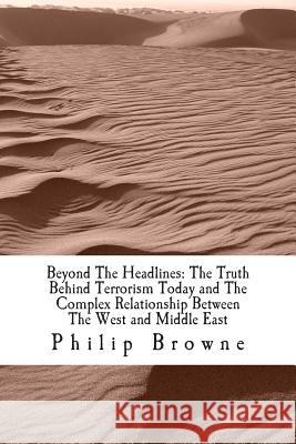 Beyond The Headlines: The Truth Behind Terrorism Today and The Complex Relationship Between The West and Middle East: Beyond The Headlines: Browne, Philip J. 9781479201198 Createspace - książka