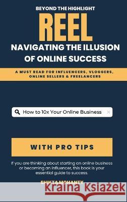 Beyond the Highlight Reel: Navigating the Illusion of Online Success Shikta Mohanty   9781088097076 IngramSpark - książka