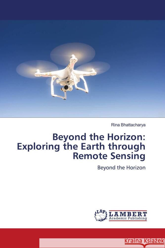 Beyond the Horizon: Exploring the Earth through Remote Sensing Rina Bhattacharya 9786207456642 LAP Lambert Academic Publishing - książka