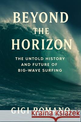 Beyond the Horizon: The Untold History and Future of Big-Wave Surfing Gigi Romano 9781923570559 Independently Published - książka