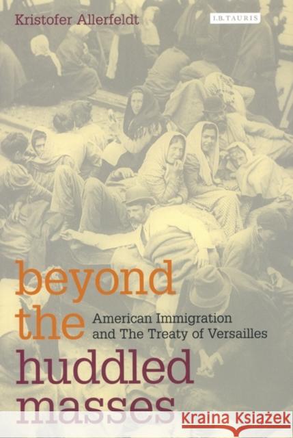 Beyond the Huddled Masses: American Immigration and The Treaty of Versailles Kristofer Allerfeldt 9781845110444 Bloomsbury Publishing PLC - książka