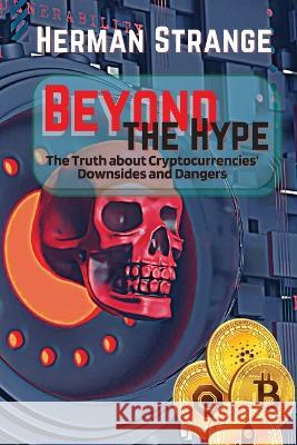 Beyond the Hype-The Truth about Cryptocurrencies' Downsides and Dangers: Navigating Cryptocurrency Investment Risks: What You Need to Know The Dark Side of Crypto: Understanding Pitfalls Exposing Digi Herman Strange   9789841297206 PN Books - książka