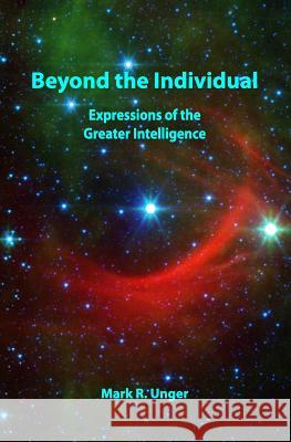 Beyond the Individual: Expressions of the Greater Intelligence Mark R. Unger 9780692976920 Mark R. Unger - książka
