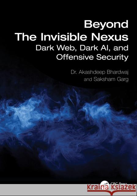 Beyond The Invisible Nexus: Dark Web, Dark AI and Offensive Security Saksham Garg 9781032886770 CRC Press - książka